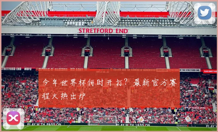 今年世界杯何时开打？最新官方赛程火热出炉