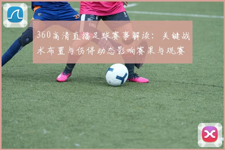 360高清直播足球赛事解读：关键战术布置与伤停动态影响赛果与观赛安排