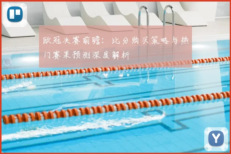 欧冠决赛前瞻：比分购买策略与热门赛果预测深度解析