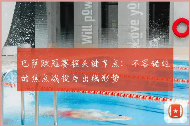 巴萨欧冠赛程关键节点：不容错过的焦点战役与出线形势