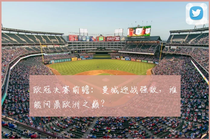 欧冠决赛前瞻：曼城迎战强敌，谁能问鼎欧洲之巅？