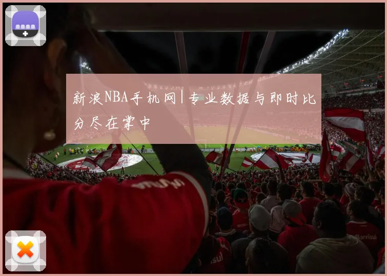 新浪NBA手机网|专业数据与即时比分尽在掌中