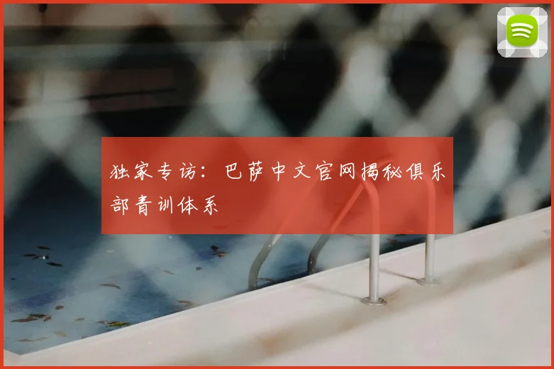 独家专访：巴萨中文官网揭秘俱乐部青训体系