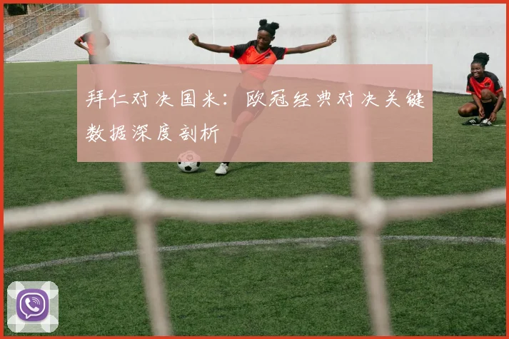 拜仁对决国米：欧冠经典对决关键数据深度剖析